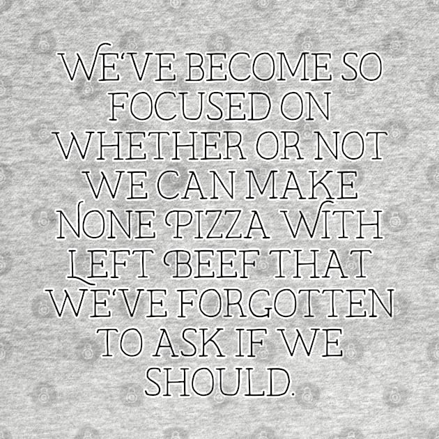 we've become so focused on whether or not we can make None Pizza With Left Beef that we've forgotten to ask if we should by krisztinakoteles